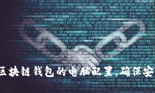 如何选择区块链钱包的电脑配置，确保安全与高效？