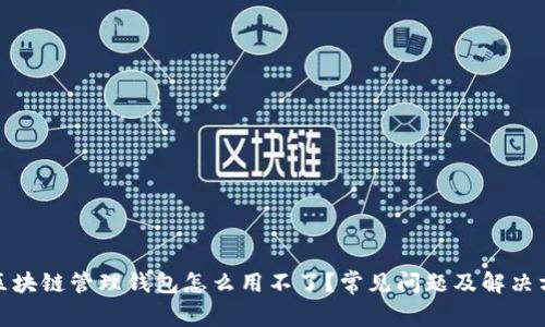 : 区块链管理钱包怎么用不了?常见问题及解决方法