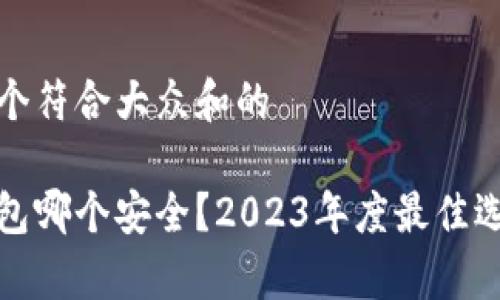 思考一个符合大众和的

数字钱包哪个安全？2023年度最佳选择解析