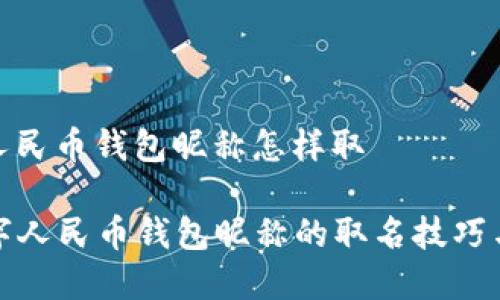 数字人民币钱包昵称怎样取

  数字人民币钱包昵称的取名技巧与建议