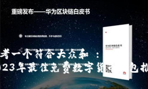 思考一个符合大众和 :  
2023年最佳免费数字货币钱包推荐