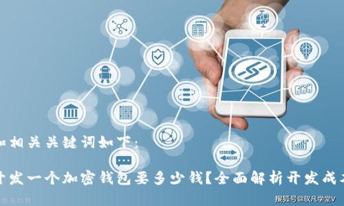 和相关关键词如下：

开发一个加密钱包要多少钱？全面解析开发成本