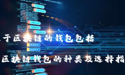 基于区块链的钱包包括
: 区块链钱包的种类及选择指南