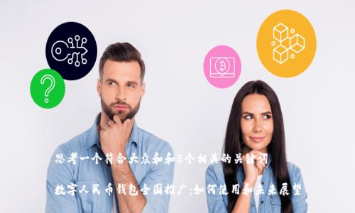 思考一个符合大众和和5个相关的关键词

数字人民币钱包全国推广：如何使用和未来展望