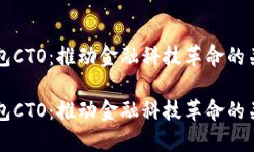 数字钱包CTO：推动金融科技革命的关键角色

数字钱包CTO：推动金融科技革命的关键角色