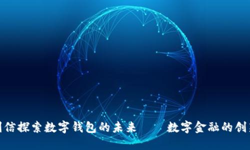 : 飞利信探索数字钱包的未来——数字金融的创新之路