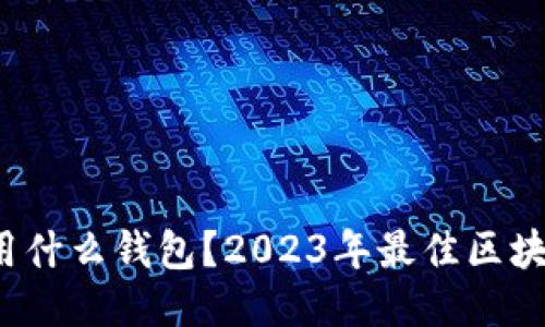 玩区块链用什么钱包?2023年最佳区块链钱包推荐