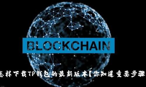 : 怎样下载TP钱包的最新版本？你知道重要步骤吗？