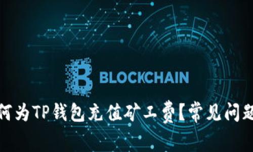 : 如何为TP钱包充值矿工费？常见问题解析