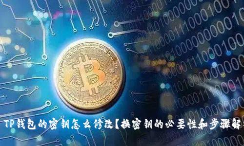 : TP钱包的密钥怎么修改？换密钥的必要性和步骤解析