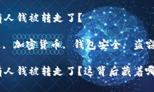 TP钱包最近有没有人钱被转走了？

TP钱包, 钱被转走, 加密货币, 钱包安全, 盗窃事件/guanjianci

TP钱包最近有没有人钱被转走了？这背后藏着哪些安全隐患？