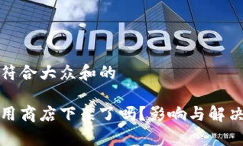 思考一个符合大众和的

tp钱包应用商店下架了吗？影响与解决方案分析