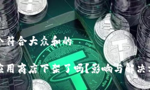 思考一个符合大众和的

tp钱包应用商店下架了吗？影响与解决方案分析