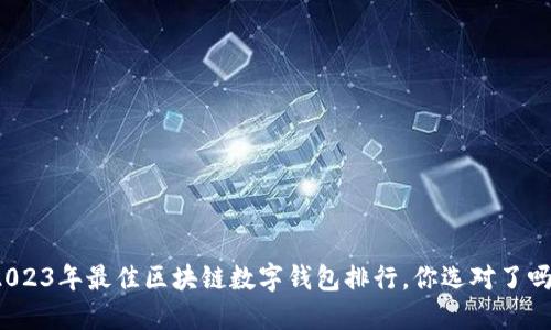 2023年最佳区块链数字钱包排行，你选对了吗？