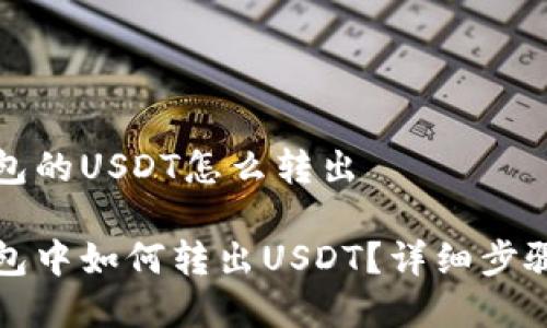 TP钱包的USDT怎么转出

TP钱包中如何转出USDT？详细步骤解析