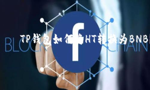 

    TP钱包如何将HT转换为BNB？



TP钱包如何将HT转换为BNB？