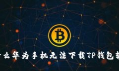 为什么华为手机无法下载