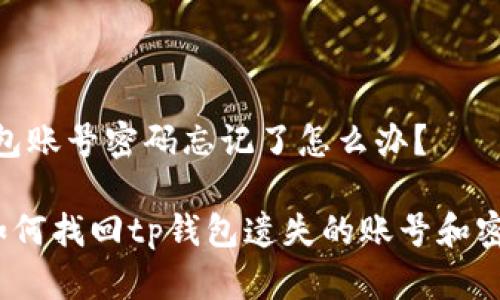 tp钱包账号密码忘记了怎么办？

   如何找回tp钱包遗失的账号和密码？ 