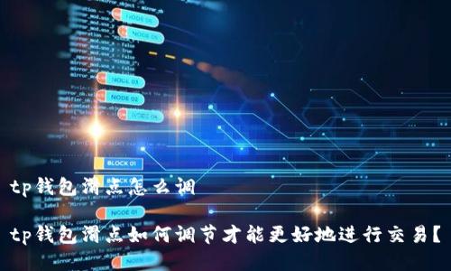 tp钱包滑点怎么调

tp钱包滑点如何调节才能更好地进行交易？