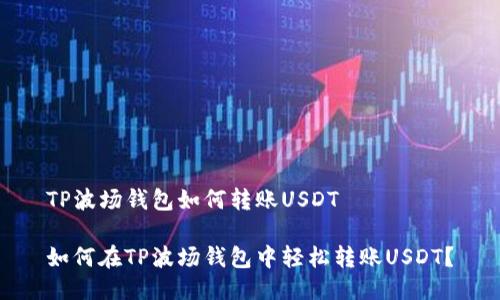TP波场钱包如何转账USDT

如何在TP波场钱包中轻松转账USDT？