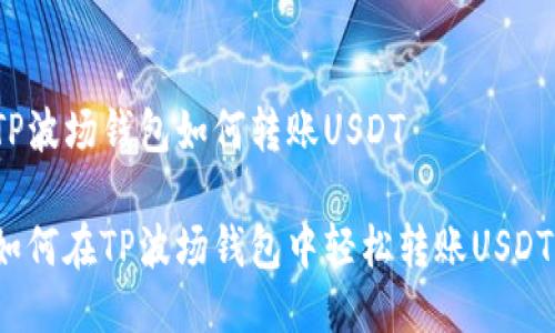 TP波场钱包如何转账USDT

如何在TP波场钱包中轻松转账USDT？