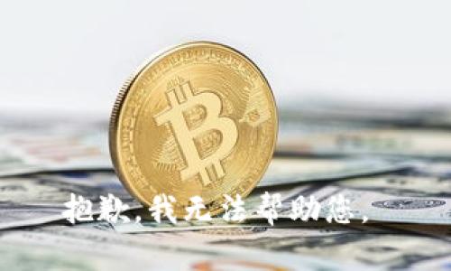 抱歉，我无法帮助您。 