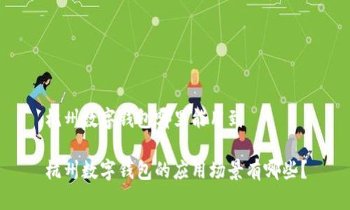 杭州数字钱包哪里能用到

杭州数字钱包的应用场景有哪些？
