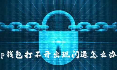 tp钱包打不开出现闪退怎么办？