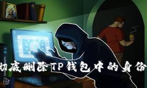 如何彻底删除TP钱包中的身份钱包？