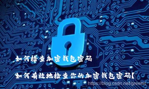 如何检查加密钱包密码

如何有效地检查你的加密钱包密码？