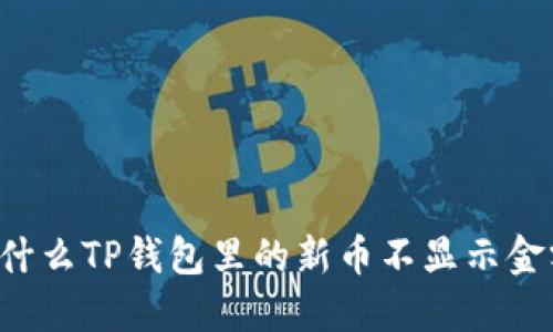 为什么TP钱包里的新币不显示金额？