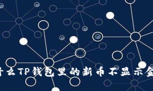 为什么TP钱包里的新币不显示金额？