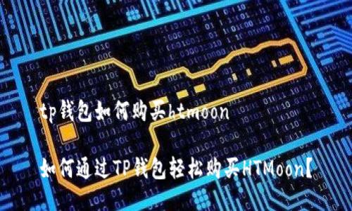 tp钱包如何购买htmoon

如何通过TP钱包轻松购买HTMoon？
