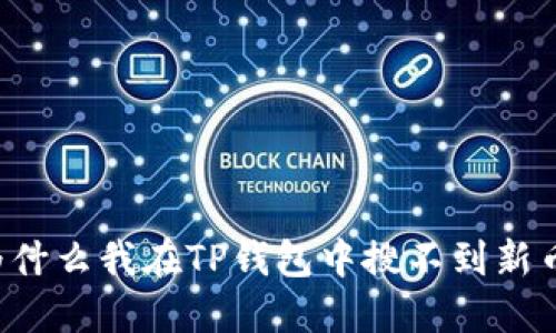 为什么我在TP钱包中搜不到新币？