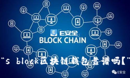 “s block区块链钱包靠谱吗？”
