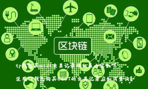 tp钱包买usdt交易记录的相关内容如下：

使用TP钱包购买USDT的交易记录应如何查询？