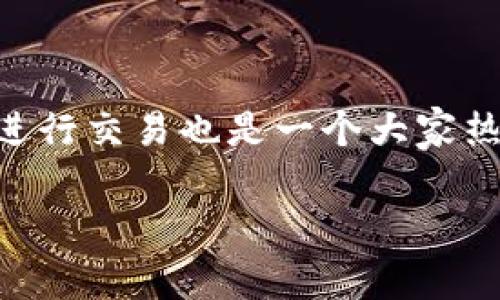 波场链（Tron）作为一个颇具影响力的区块链项目，越来越多的人开始关注它的数字资产交易，而使用tp钱包进行交易也是一个大家热议的话题。如果你也在考虑如何在波场链上通过tp钱包进行交易，下面的内容将为你提供详细的指导和技巧。

波场链tp钱包如何交易？你知道这些小技巧吗？