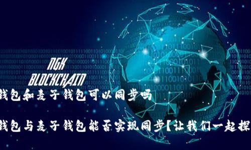 tp钱包和麦子钱包可以同步吗

tp钱包与麦子钱包能否实现同步？让我们一起探索！