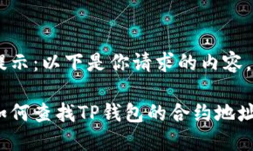 提示：以下是你请求的内容。

如何查找TP钱包的合约地址？