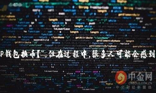 TP钱包是一款广泛使用的数字货币钱包，因其简单易用而受到众多用户的欢迎。许多人都在搜索“如何用TP钱包换币？”，但在过程中，很多人可能会感到困惑，不知道具体步骤是什么。今天，我们就来深入探讨一下这个话题，告诉你换币的具体步骤和注意事项。

如何用TP钱包换币？简单易懂的步骤解析