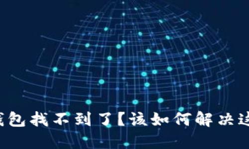 区块链钱包找不到了？该如何解决这个问题？