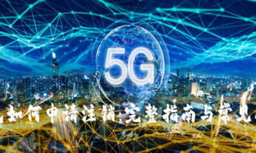 加密钱包如何申请注销：完整指南与常见问题解析